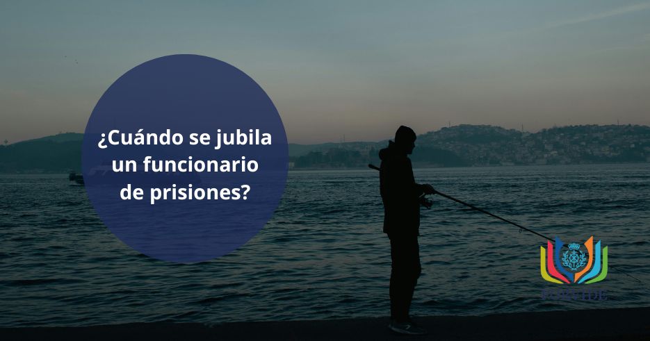 ¿A qué edad se jubila un funcionario de prisiones?